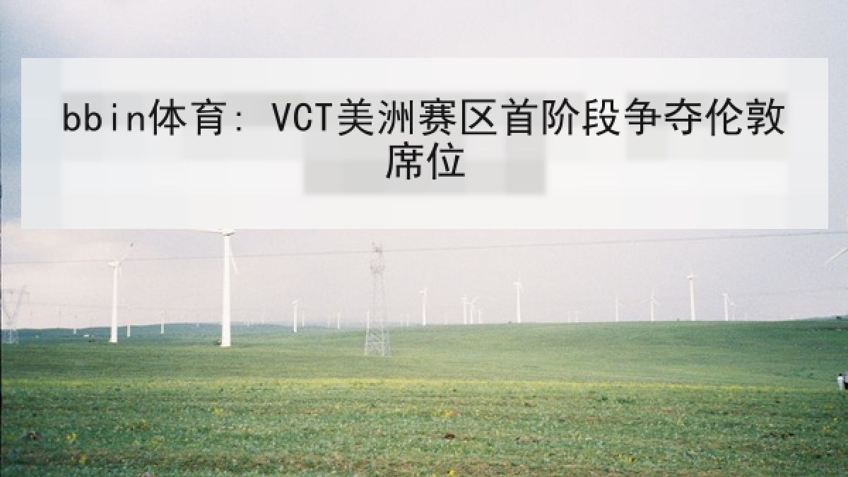 bbin体育: VCT美洲赛区首阶段争夺伦敦席位