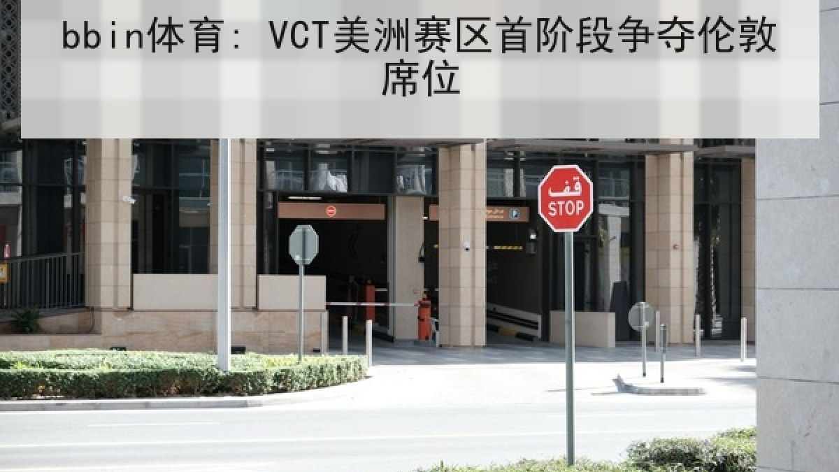 bbin体育: VCT美洲赛区首阶段争夺伦敦席位
