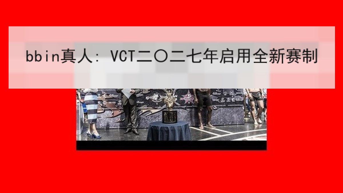 bbin真人: VCT二〇二七年启用全新赛制